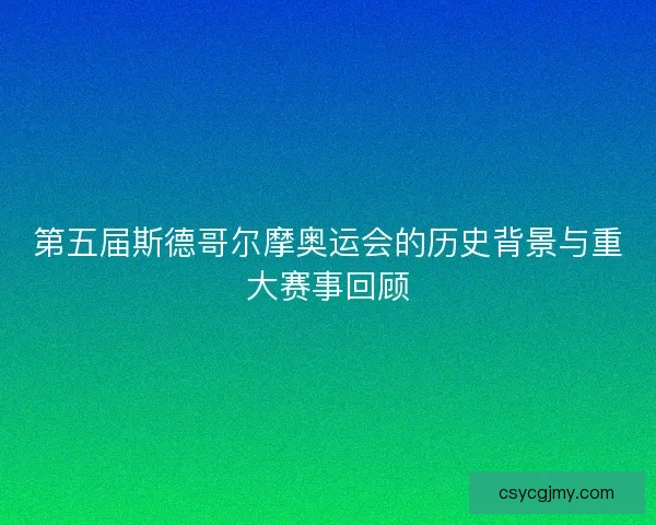 第五届斯德哥尔摩奥运会的历史背景与重大赛事回顾