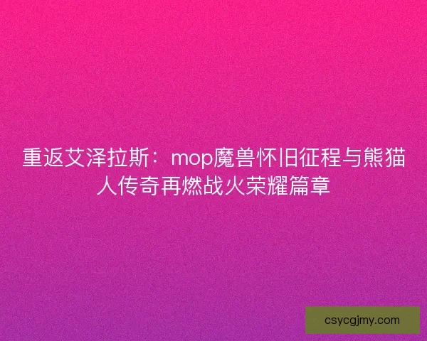 重返艾泽拉斯：mop魔兽怀旧征程与熊猫人传奇再燃战火荣耀篇章